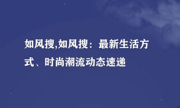 如风搜,如风搜：最新生活方式、时尚潮流动态速递