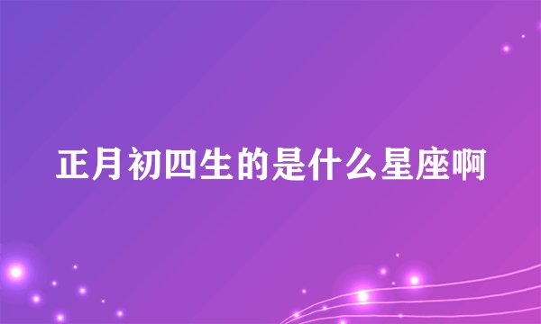正月初四生的是什么星座啊