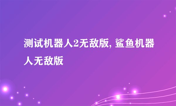 测试机器人2无敌版, 鲨鱼机器人无敌版