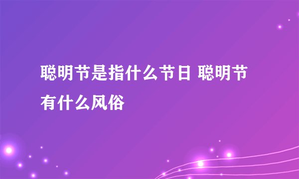聪明节是指什么节日 聪明节有什么风俗