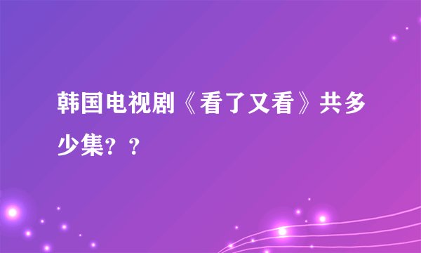 韩国电视剧《看了又看》共多少集？？