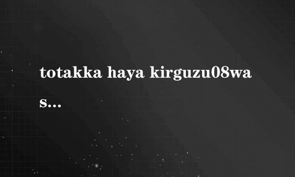totakka haya kirguzu08was的作品特点