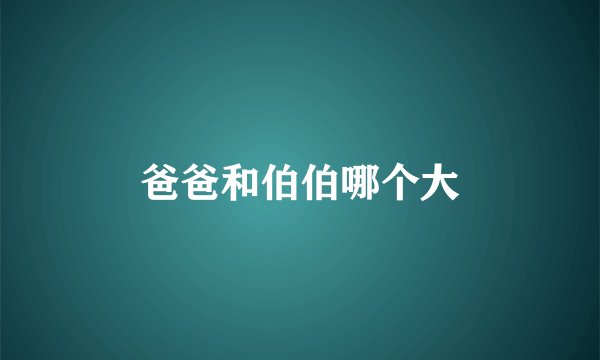 爸爸和伯伯哪个大