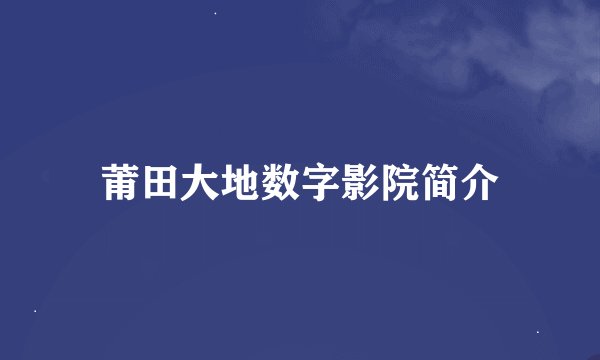 莆田大地数字影院简介