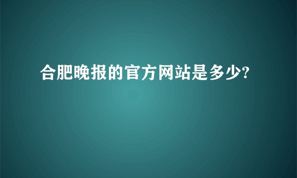 合肥晚报的官方网站是多少?
