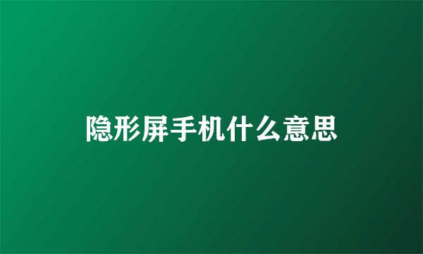 隐形屏手机什么意思