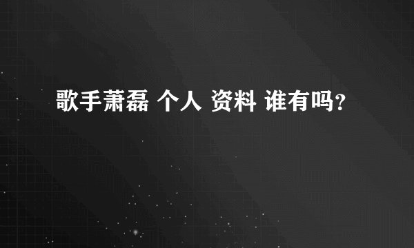 歌手萧磊 个人 资料 谁有吗?