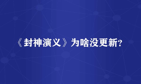 《封神演义》为啥没更新？