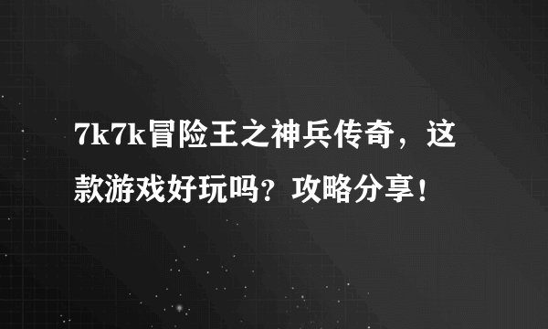 7k7k冒险王之神兵传奇，这款游戏好玩吗？攻略分享！
