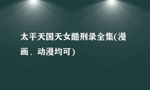 太平天国天女酷刑录全集(漫画、动漫均可)