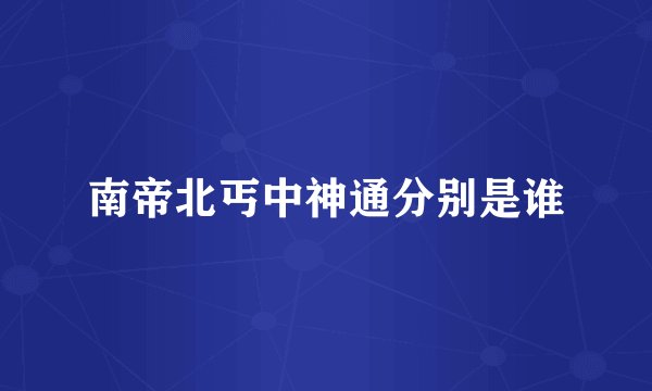 南帝北丐中神通分别是谁