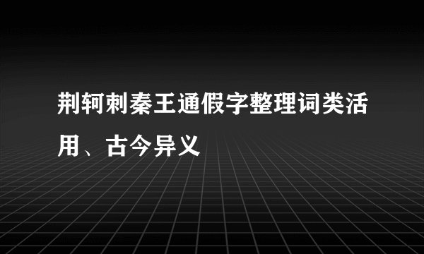 荆轲刺秦王通假字整理词类活用、古今异义