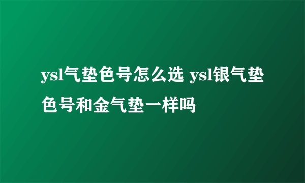 ysl气垫色号怎么选 ysl银气垫色号和金气垫一样吗
