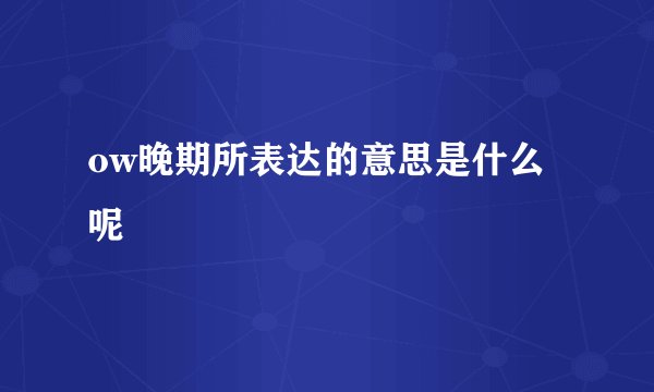 ow晚期所表达的意思是什么呢