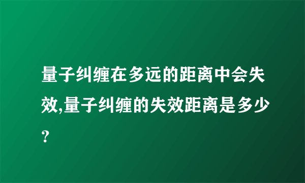 量子纠缠在多远的距离中会失效,量子纠缠的失效距离是多少？