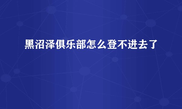 黑沼泽俱乐部怎么登不进去了