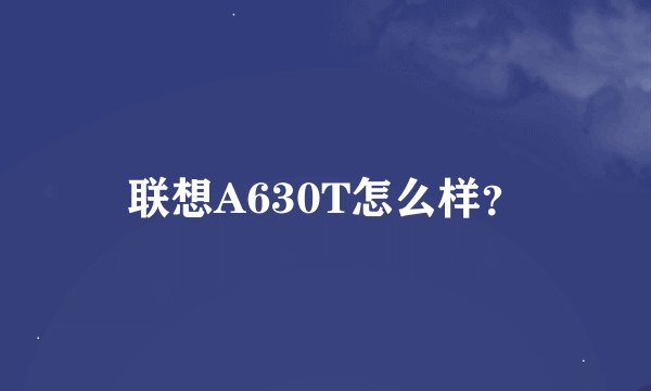 联想A630T怎么样？