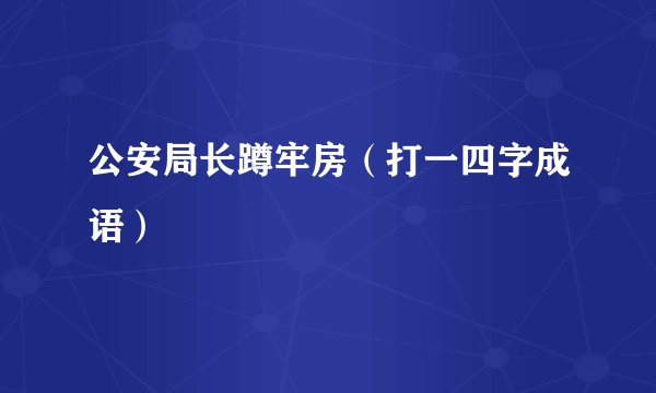 公安局长蹲牢房（打一四字成语）
