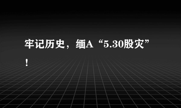 牢记历史，缅A“5.30股灾”！