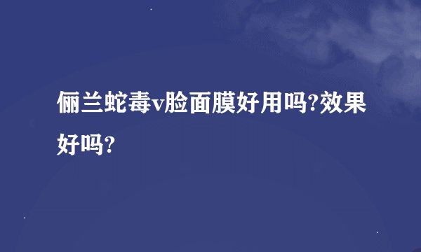 俪兰蛇毒v脸面膜好用吗?效果好吗?