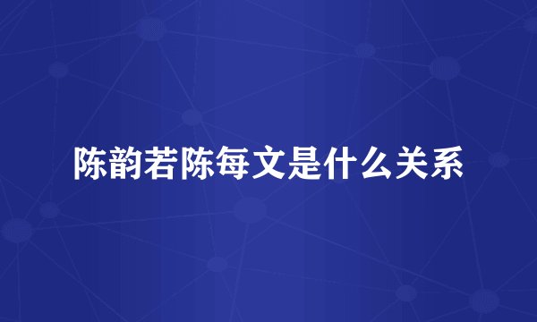 陈韵若陈每文是什么关系