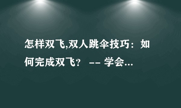怎样双飞,双人跳伞技巧：如何完成双飞？ -- 学会双飞，轻松完成双人跳伞！