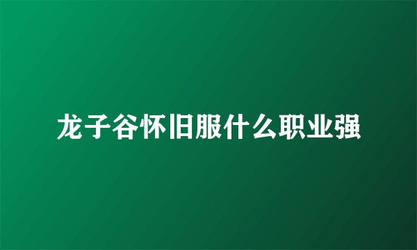 龙子谷怀旧服什么职业强