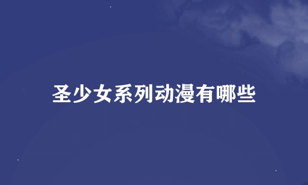 圣少女系列动漫有哪些