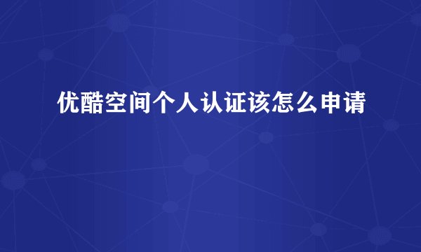 优酷空间个人认证该怎么申请
