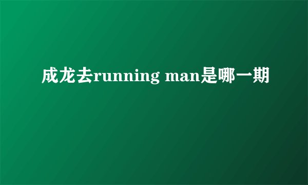 成龙去running man是哪一期