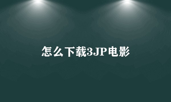 怎么下载3JP电影