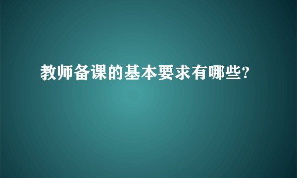 教师备课的基本要求有哪些?