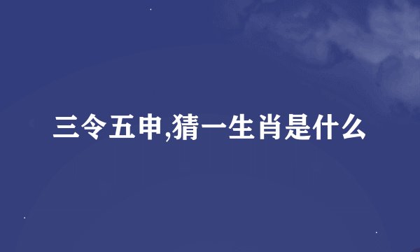 三令五申,猜一生肖是什么