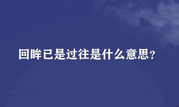 回眸已是过往是什么意思？