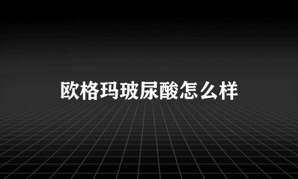 欧格玛玻尿酸怎么样