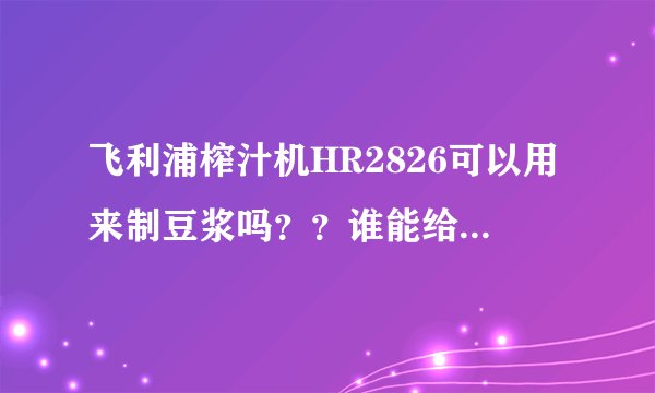 飞利浦榨汁机HR2826可以用来制豆浆吗？？谁能给点建议？