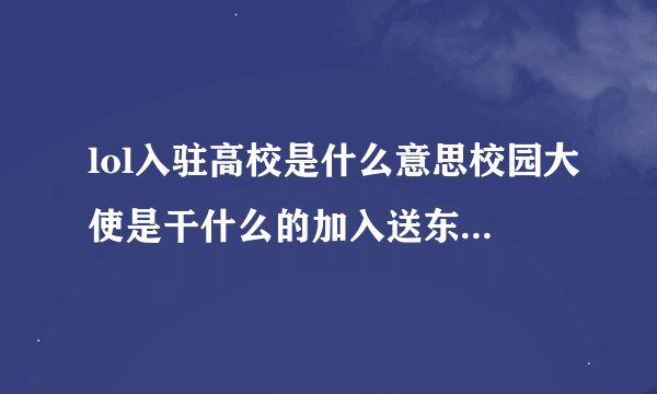 lol入驻高校是什么意思校园大使是干什么的加入送东西吗各位有入过...