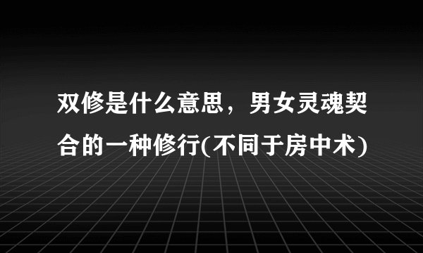 双修是什么意思，男女灵魂契合的一种修行(不同于房中术)