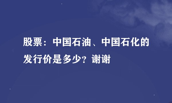 股票：中国石油、中国石化的发行价是多少？谢谢
