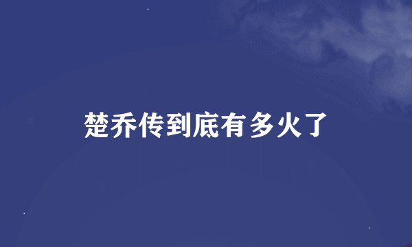 楚乔传到底有多火了