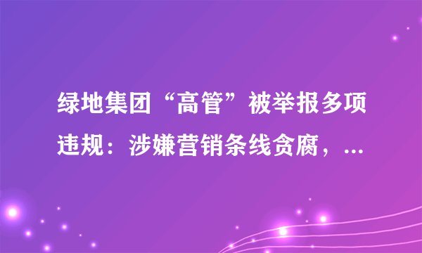 绿地集团“高管”被举报多项违规:涉嫌营销条线贪腐,“绿巨人”不行了?
