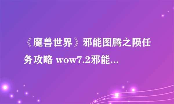 《魔兽世界》邪能图腾之陨任务攻略 wow7.2邪能图腾之陨怎么做