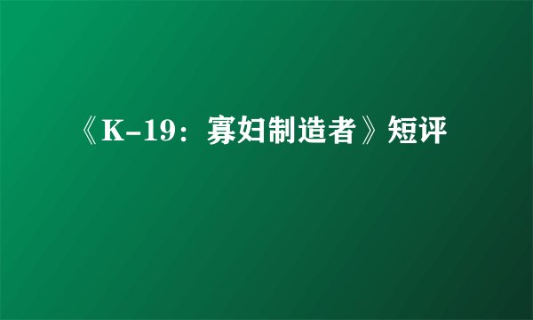《K-19：寡妇制造者》短评