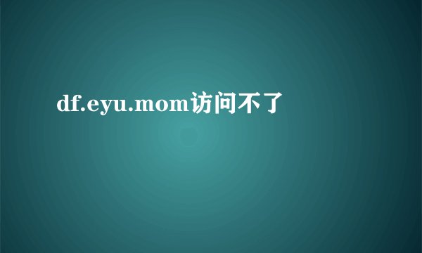 df.eyu.mom访问不了