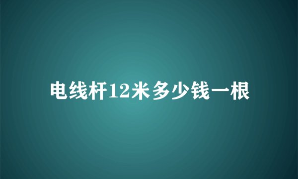 电线杆12米多少钱一根