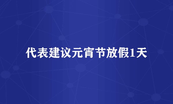 代表建议元宵节放假1天