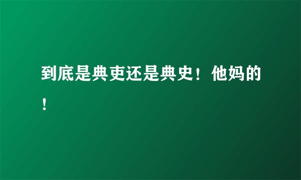 到底是典吏还是典史！他妈的！