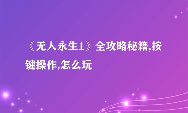 《无人永生1》全攻略秘籍,按键操作,怎么玩