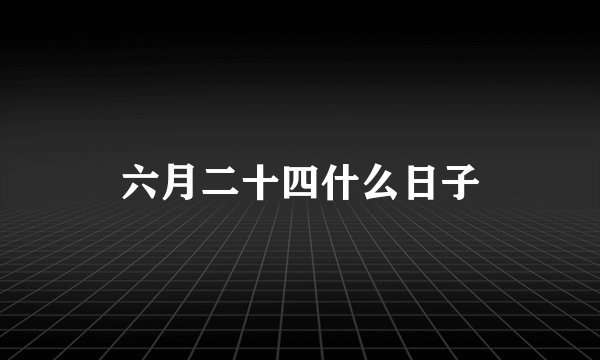六月二十四什么日子