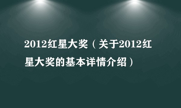 2012红星大奖（关于2012红星大奖的基本详情介绍）